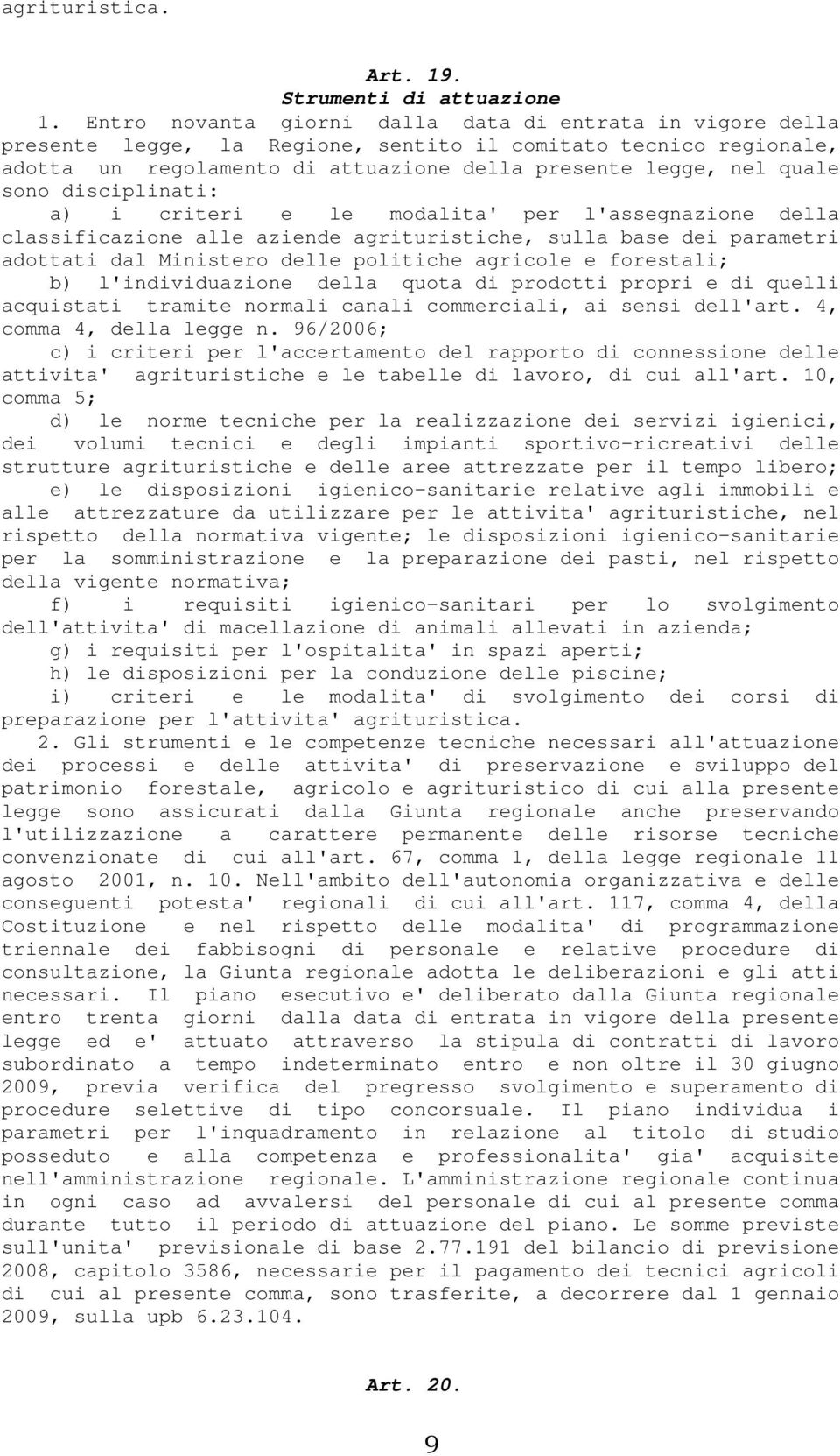 disciplinati: a) i criteri e le modalita' per l'assegnazione della classificazione alle aziende agrituristiche, sulla base dei parametri adottati dal Ministero delle politiche agricole e forestali;