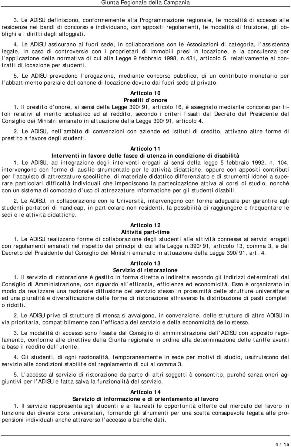 Le ADISU assicurano ai fuori sede, in collaborazione con le Associazioni di categoria, l assistenza legale, in caso di controversie con i proprietari di immobili presi in locazione, e la consulenza