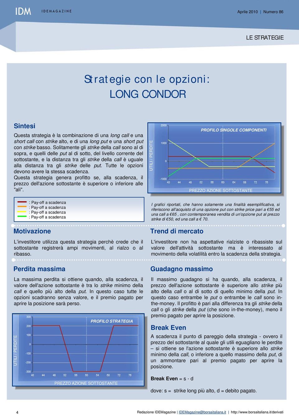 delle put. Tutte le opzioni devono avere la stessa scadenza. Questa strategia genera profitto se, alla scadenza, il prezzo dell'azione sottostante è superiore o inferiore alle "ali".