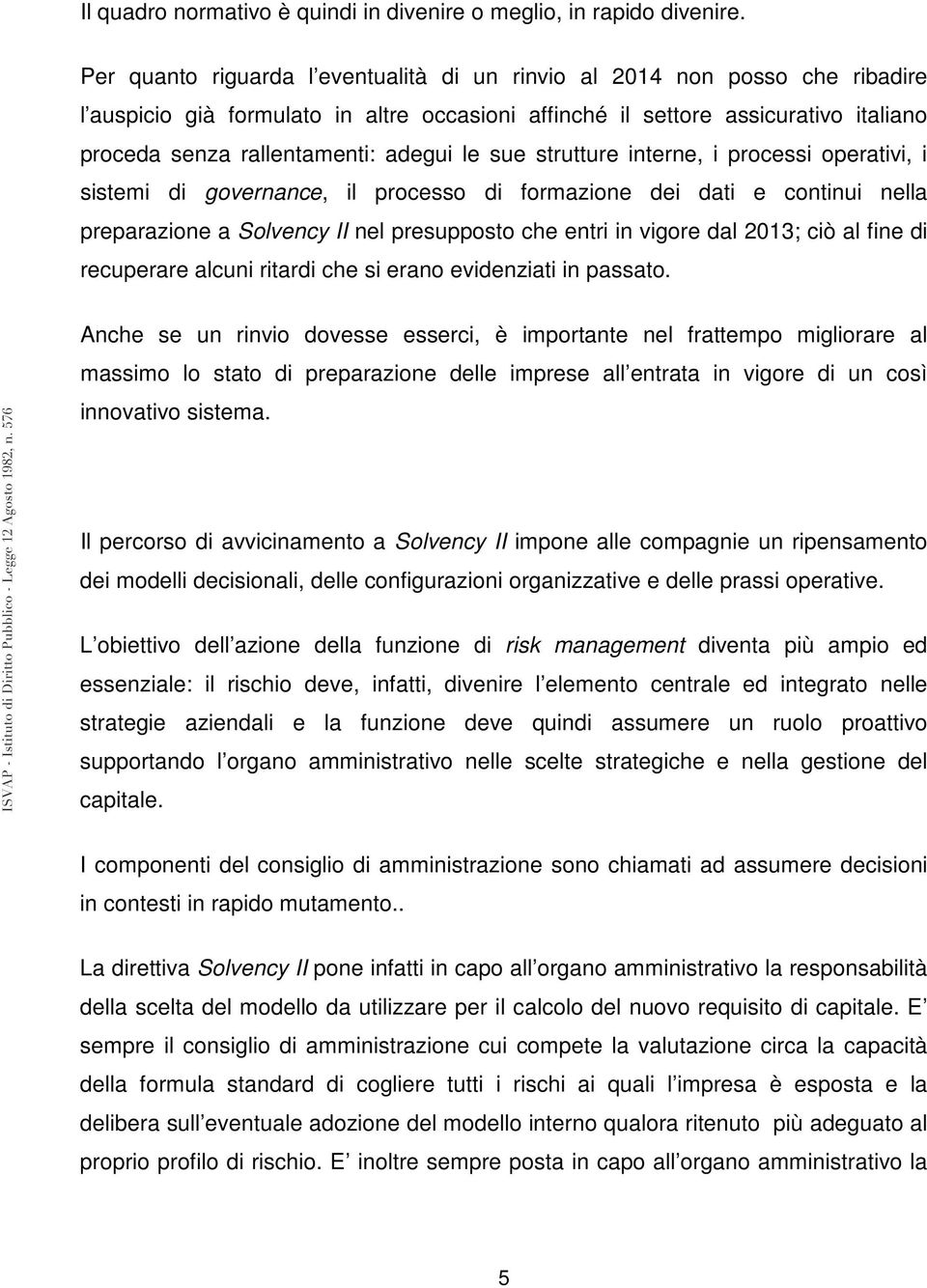 le sue strutture interne, i processi operativi, i sistemi di governance, il processo di formazione dei dati e continui nella preparazione a Solvency II nel presupposto che entri in vigore dal 2013;