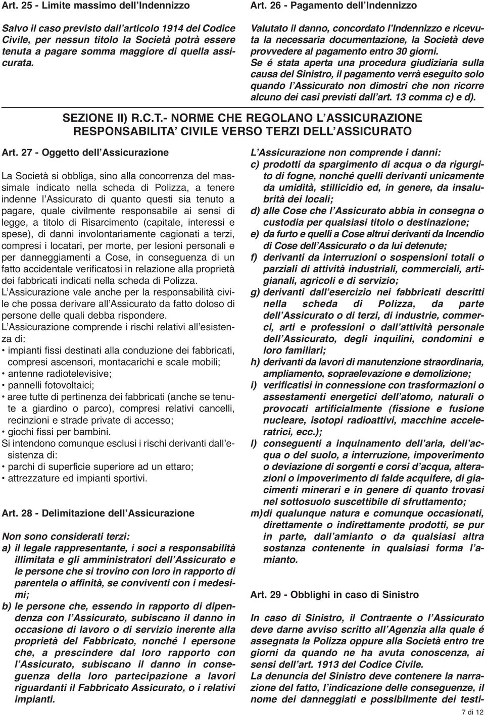 Se é stata aperta una procedura giudiziaria sulla causa del Sinistro, il pagamento verrà eseguito solo quando lʼassicurato non dimostri che non ricorre alcuno dei casi previsti dallʼart.