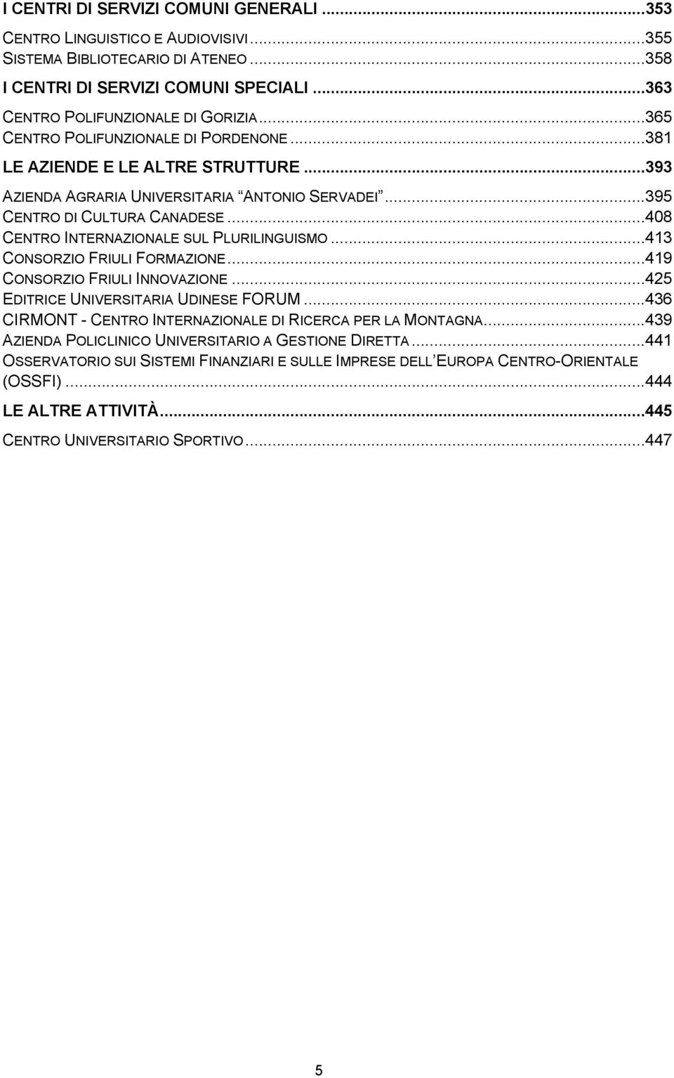 ..408 CENTRO INTERNAZIONALE SUL PLURILINGUISMO...413 CONSORZIO FRIULI FORMAZIONE...419 CONSORZIO FRIULI INNOVAZIONE...425 EDITRICE UNIVERSITARIA UDINESE FORUM.