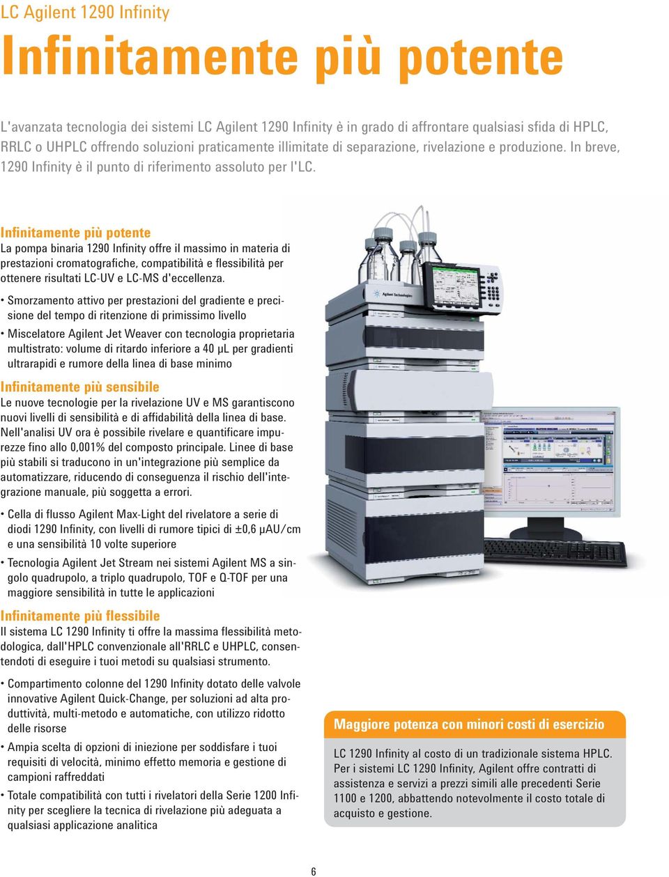 Infinitamente più potente La pompa binaria 129 Infinity offre il massimo in materia di prestazioni cromatografiche, compatibilità e flessibilità per ottenere risultati LC-UV e LC-MS d'eccellenza.