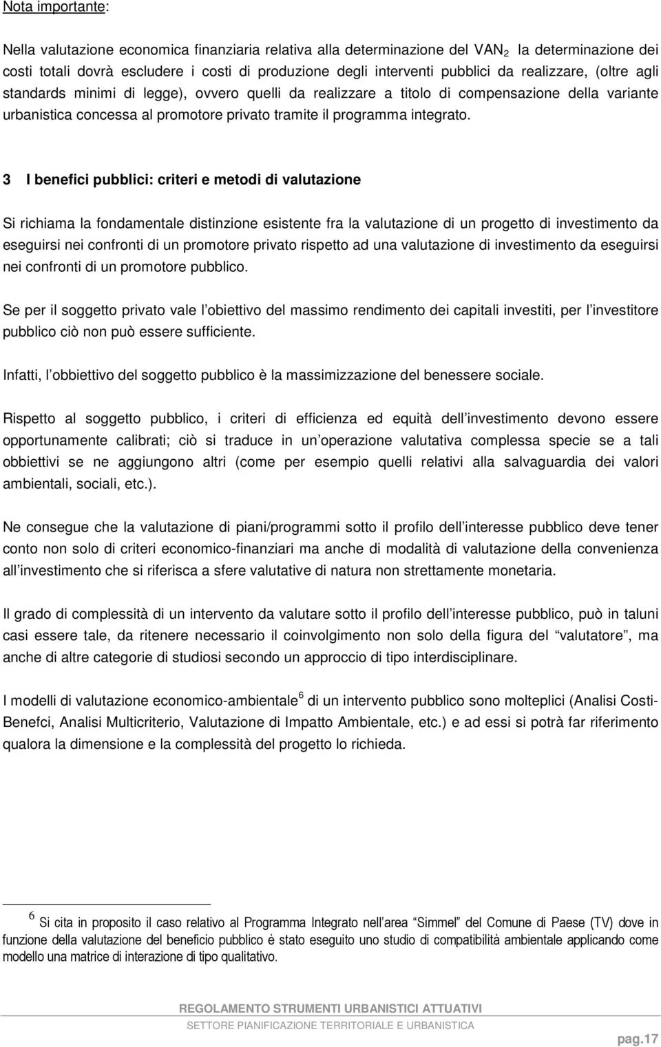 3 I benefici pubblici: criteri e metodi di valutazione Si richiama la fondamentale distinzione esistente fra la valutazione di un progetto di investimento da eseguirsi nei confronti di un promotore