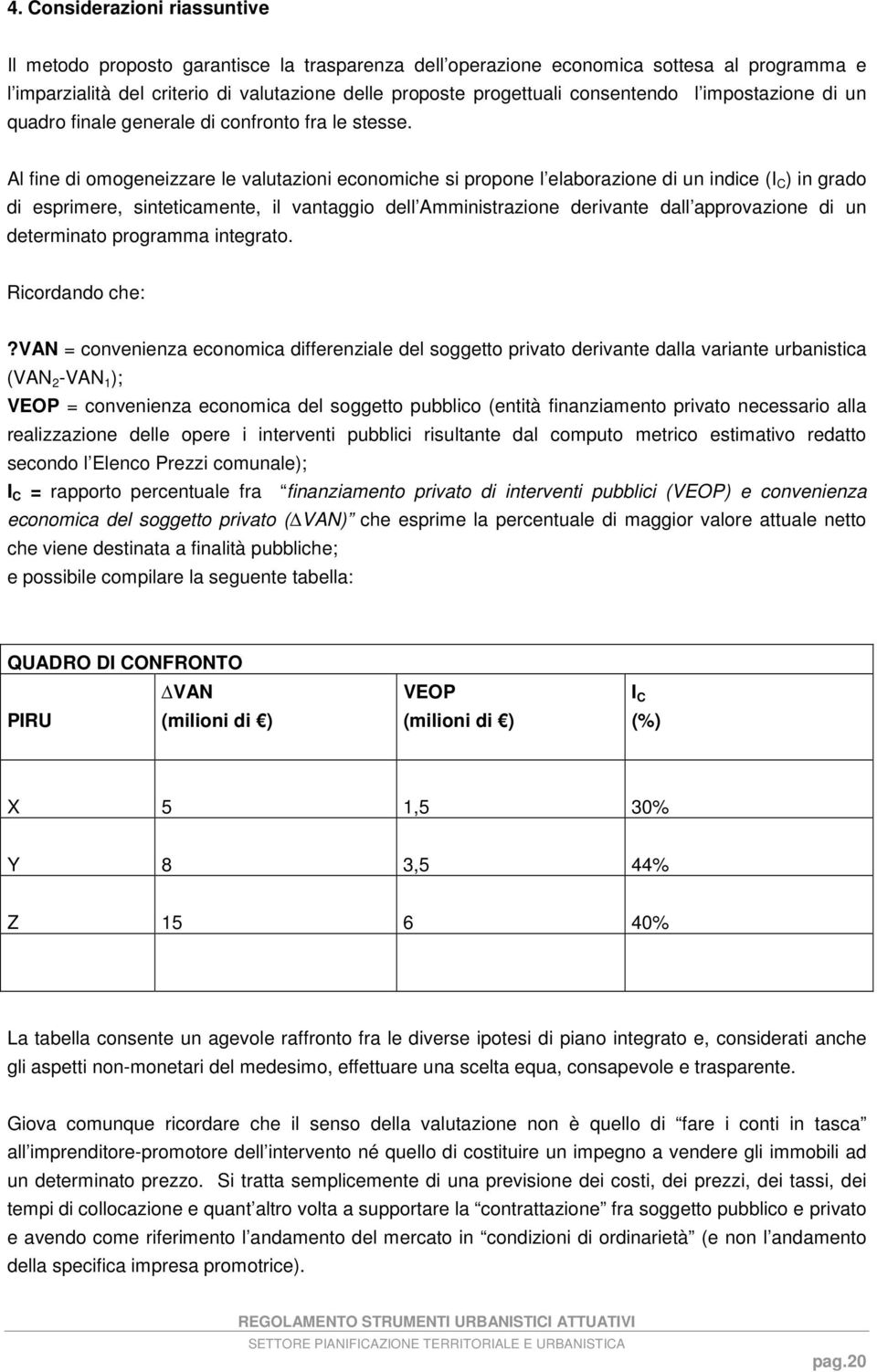 Al fine di omogeneizzare le valutazioni economiche si propone l elaborazione di un indice (I C ) in grado di esprimere, sinteticamente, il vantaggio dell Amministrazione derivante dall approvazione