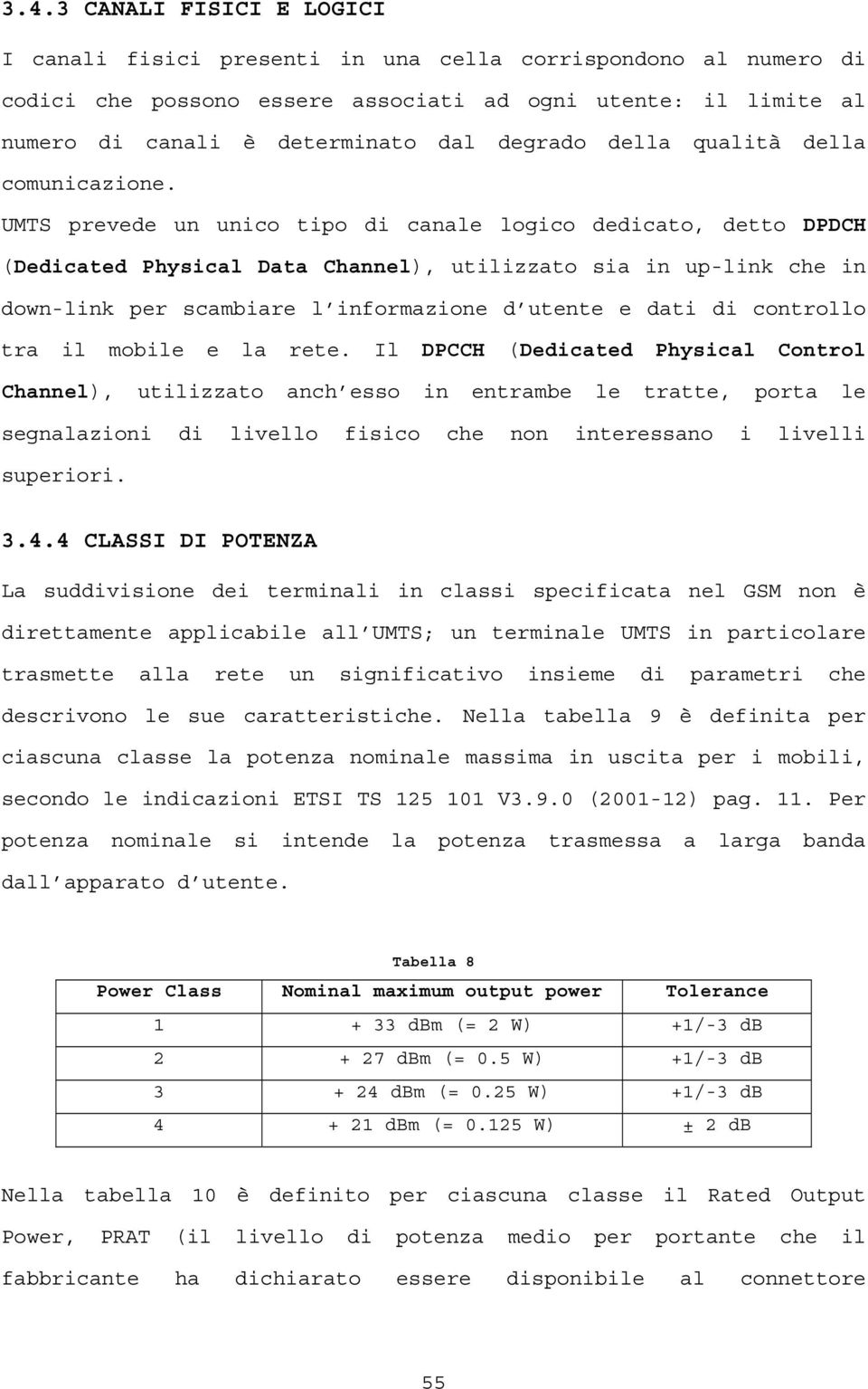 UMTS prevede un unico tipo di canale logico dedicato, detto DPDCH (Dedicated Physical Data Channel), utilizzato sia in up-link che in down-link per scambiare l informazione d utente e dati di