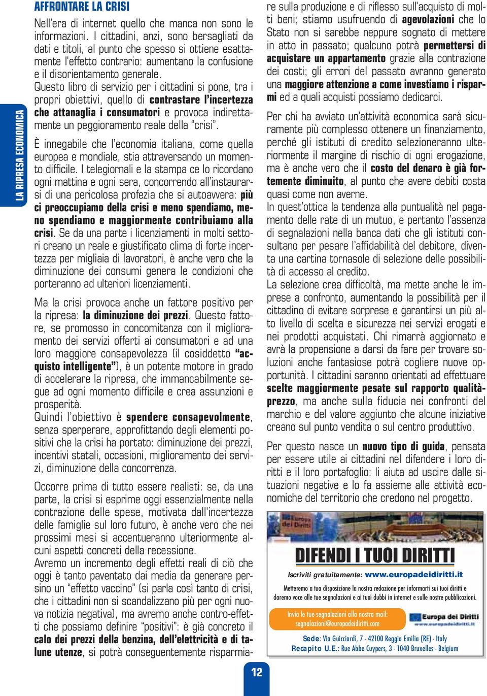 Questo libro di servizio per i cittadini si pone, tra i propri obiettivi, quello di contrastare l incertezza che attanaglia i consumatori e provoca indirettamente un peggioramento reale della crisi.