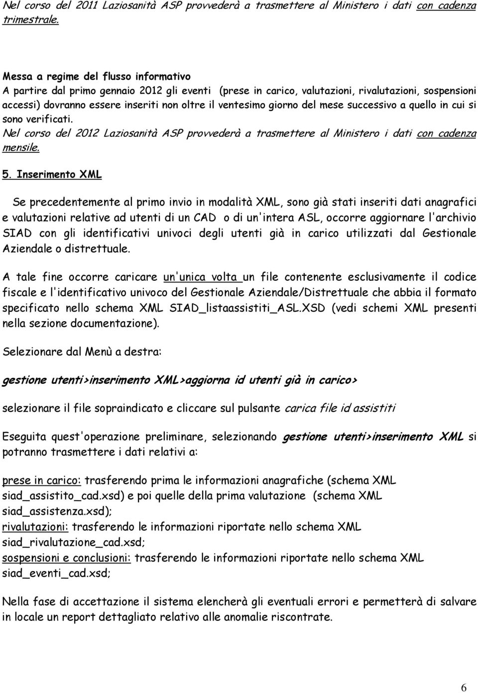 giorno del mese successivo a quello in cui si sono verificati. Nel corso del 2012 Laziosanità ASP provvederà a trasmettere al Ministero i dati con cadenza mensile. 5.