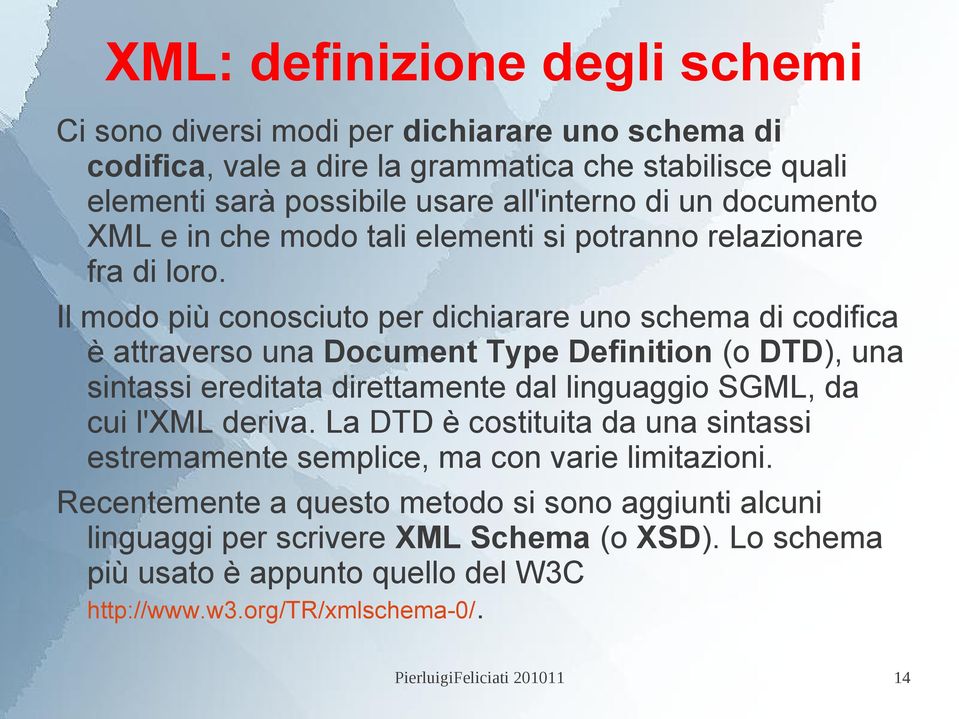 Il modo più conosciuto per dichiarare uno schema di codifica è attraverso una Document Type Definition (o DTD), una sintassi ereditata direttamente dal linguaggio SGML, da cui l'xml