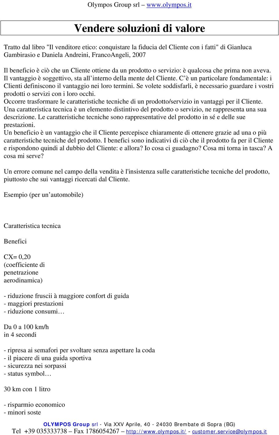 C è un particolare fondamentale: i Clienti definiscono il vantaggio nei loro termini. Se volete soddisfarli, è necessario guardare i vostri prodotti o servizi con i loro occhi.