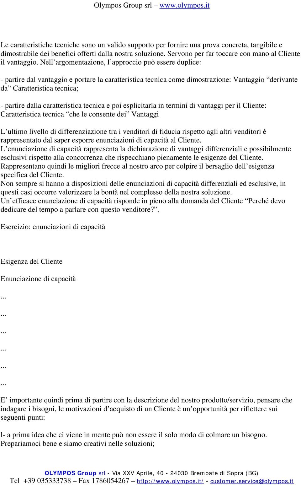 Nell argomentazione, l approccio può essere duplice: - partire dal vantaggio e portare la caratteristica tecnica come dimostrazione: Vantaggio derivante da Caratteristica tecnica; - partire dalla