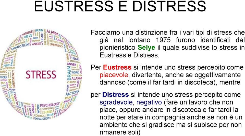 Per Eustress si intende uno stress percepito come piacevole, divertente, anche se oggettivamente dannoso (come il far tardi in discoteca), mentre