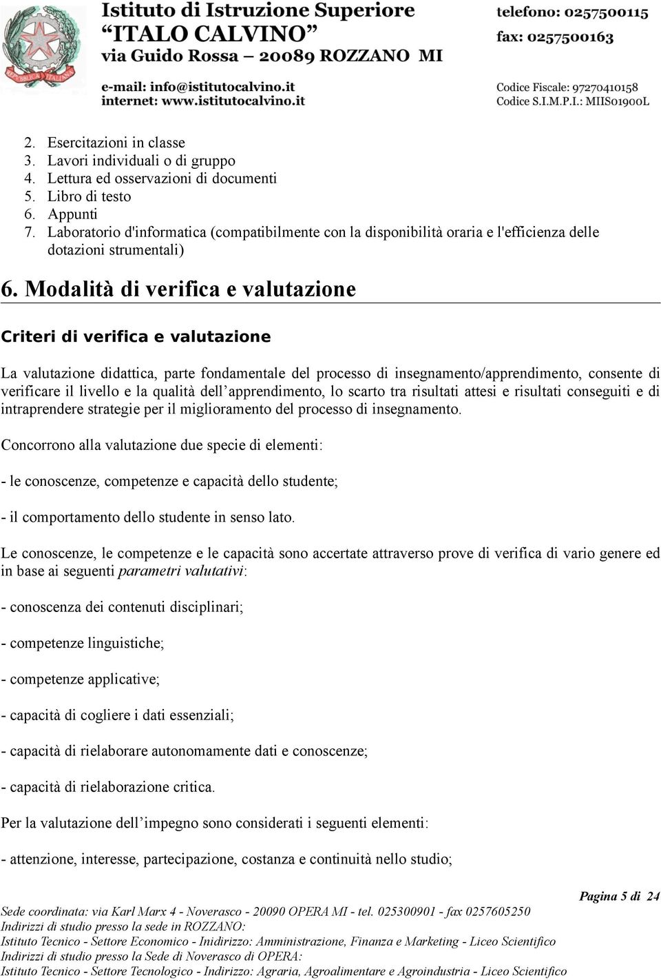 Modalità di verifica e valutazione Criteri di verifica e valutazione La valutazione didattica, parte fondamentale del processo di insegnamento/apprendimento, consente di verificare il livello e la