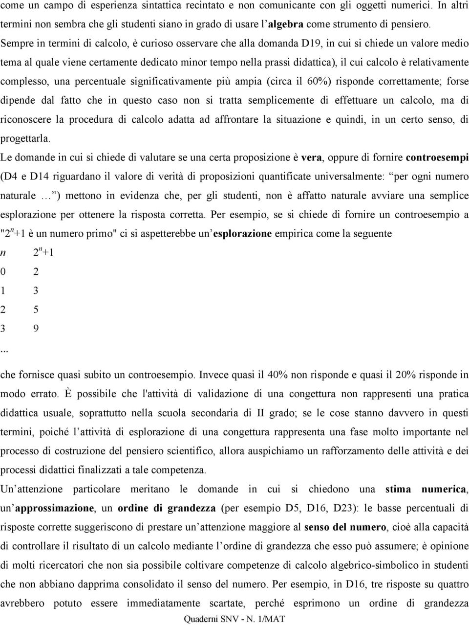 relativamente complesso, una percentuale significativamente più ampia (circa il 60%) risponde correttamente; forse dipende dal fatto che in questo caso non si tratta semplicemente di effettuare un