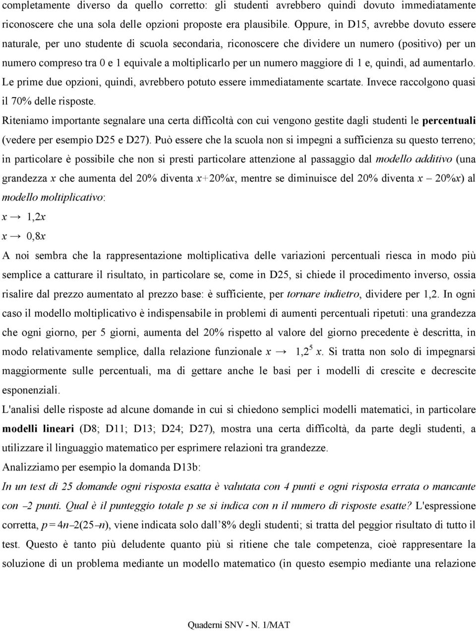 numero maggiore di 1 e, quindi, ad aumentarlo. Le prime due opzioni, quindi, avrebbero potuto essere immediatamente scartate. Invece raccolgono quasi il 70% delle risposte.