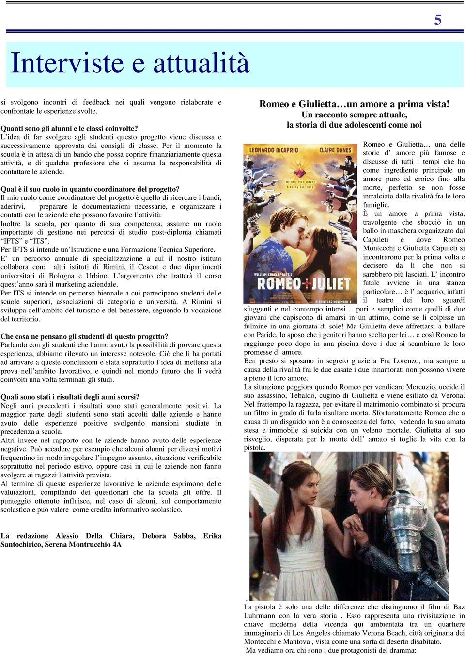 Per il momento la scuola è in attesa di un bando che possa coprire finanziariamente questa attività, e di qualche professore che si assuma la responsabilità di contattare le aziende.