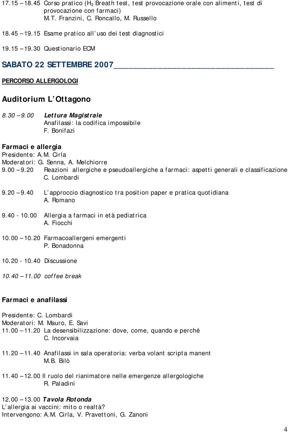 00 Lettura Magistrale Anafilassi: la codifica impossibile F. Bonifazi Farmaci e allergia Presidente: A.M. Cirla Moderatori: G. Senna, A. Melchiorre 9.00 9.