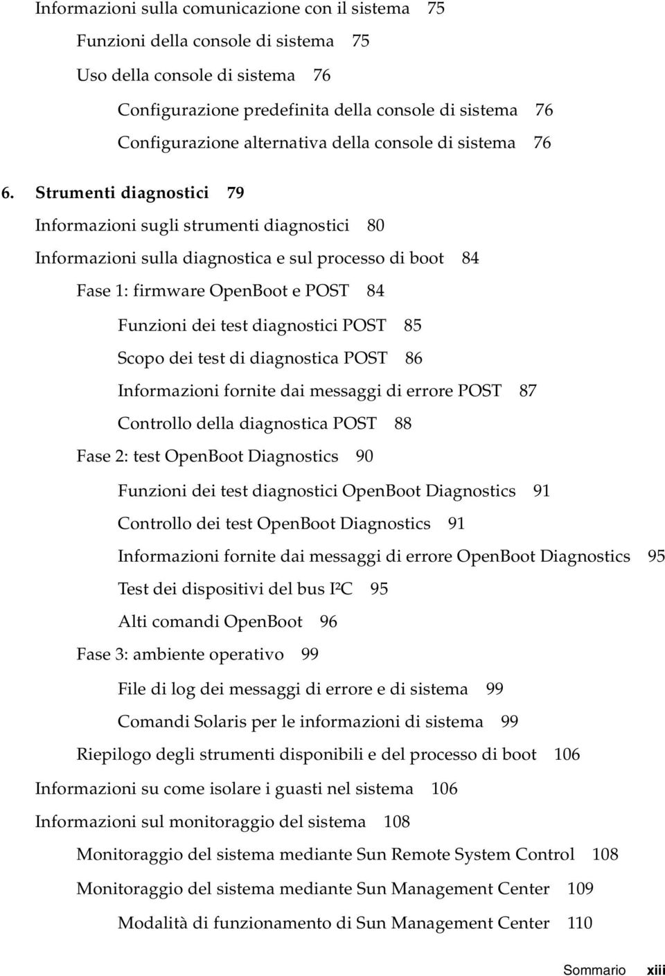 Strumenti diagnostici 79 Informazioni sugli strumenti diagnostici 80 Informazioni sulla diagnostica e sul processo di boot 84 Fase 1: firmware OpenBoot e POST 84 Funzioni dei test diagnostici POST 85