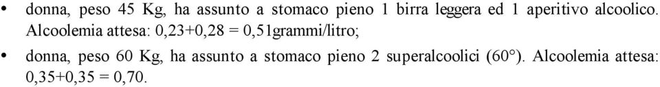 Alcoolemia attesa: 0,23+0,28 = 0,51grammi/litro; donna, peso