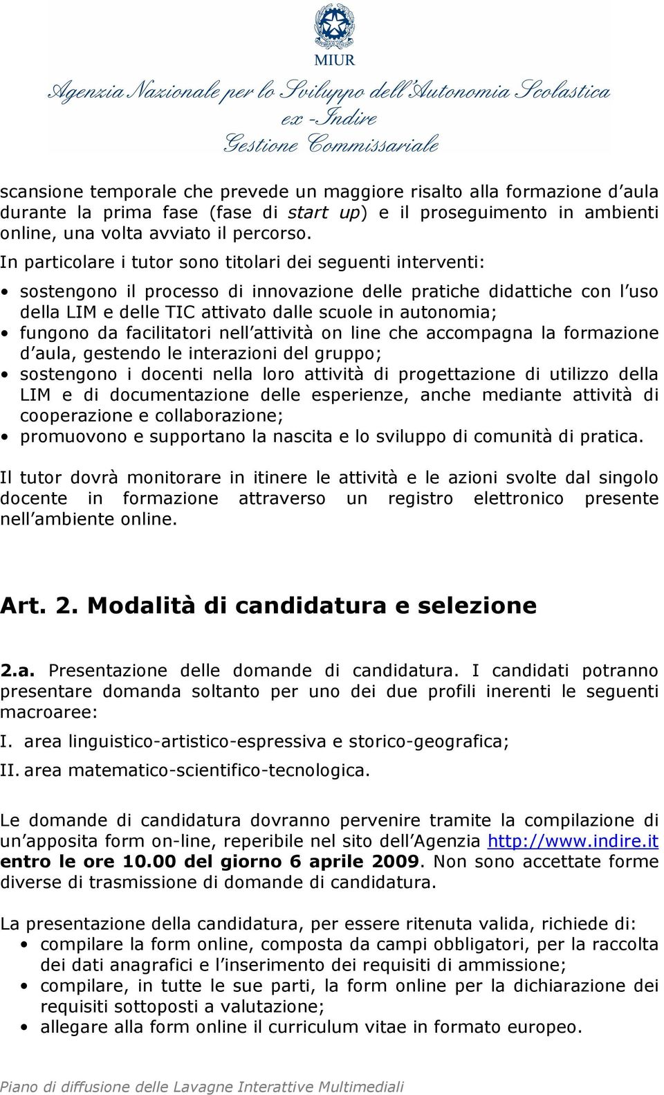 fungono da facilitatori nell attività on line che accompagna la formazione d aula, gestendo le interazioni del gruppo; sostengono i docenti nella loro attività di progettazione di utilizzo della LIM