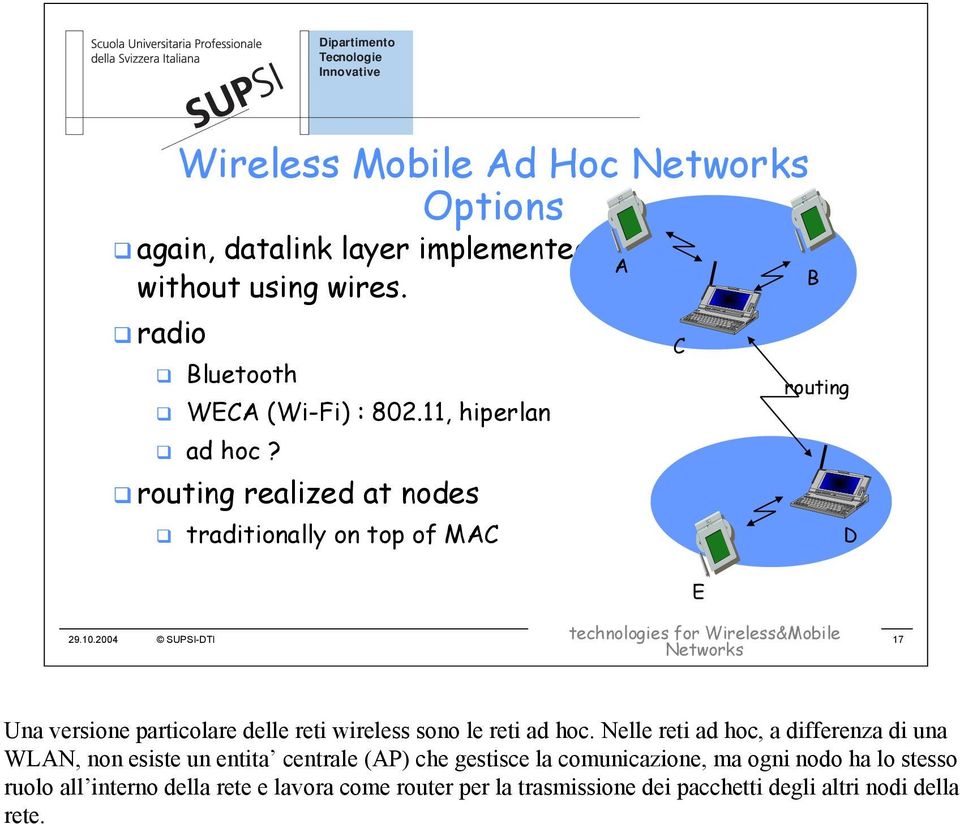 2004 SUPSI-DTI 17 A C E B routing D Una versione particolare delle reti wireless sono le reti ad hoc.