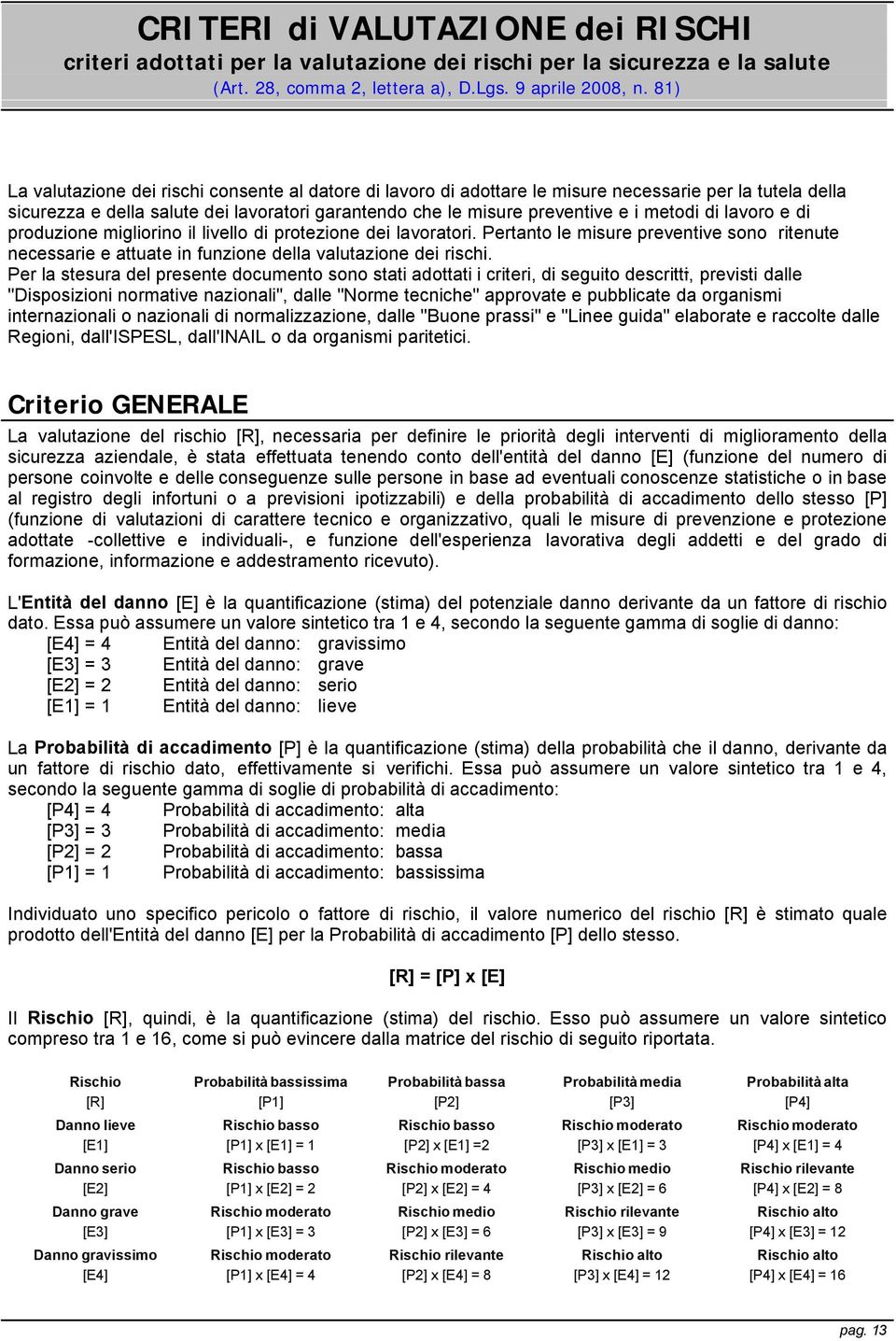 di lavoro e di produzione migliorino il livello di protezione dei lavoratori. Pertanto le misure preventive sono ritenute necessarie e attuate in funzione della valutazione dei rischi.