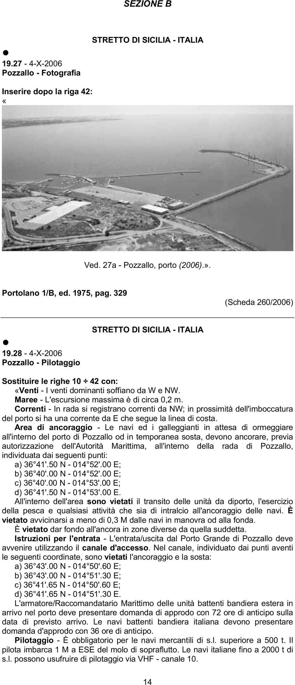 Correnti - In rada si registrano correnti da NW; in prossimità dell'imboccatura del porto si ha una corrente da E che segue la linea di costa.