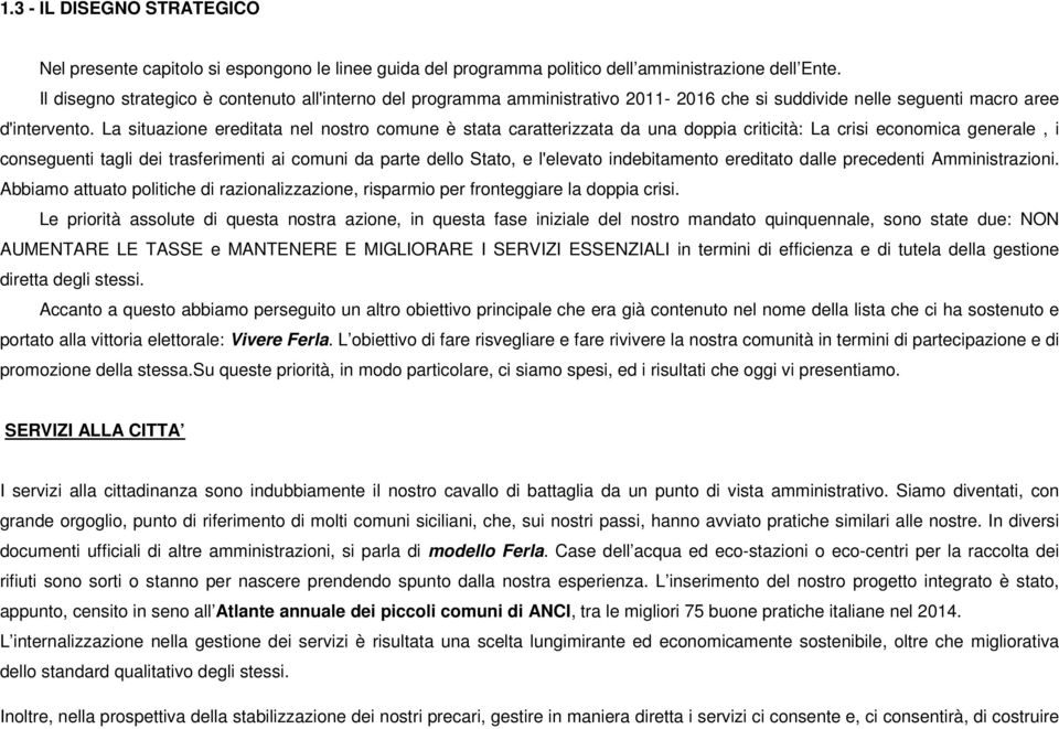 La situazione ereditata nel nostro comune è stata caratterizzata da una doppia criticità: La crisi economica generale, i conseguenti tagli dei trasferimenti ai comuni da parte dello Stato, e