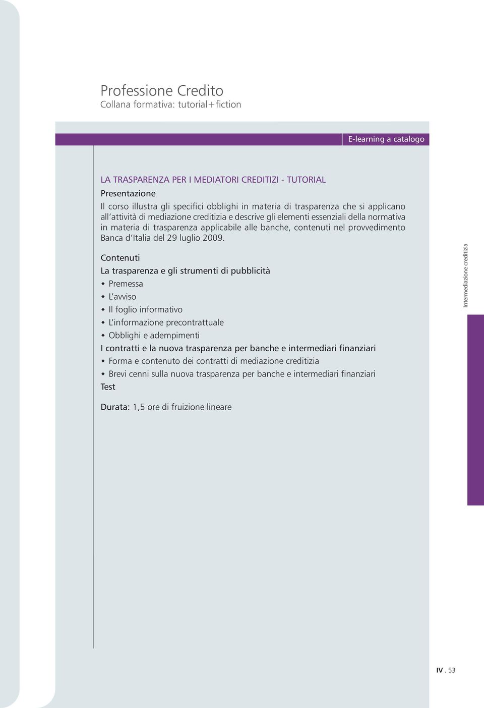 La trasparenza e gli strumenti di pubblicità Premessa L avviso Il foglio informativo L informazione precontrattuale Obblighi e adempimenti I contratti e la nuova trasparenza per