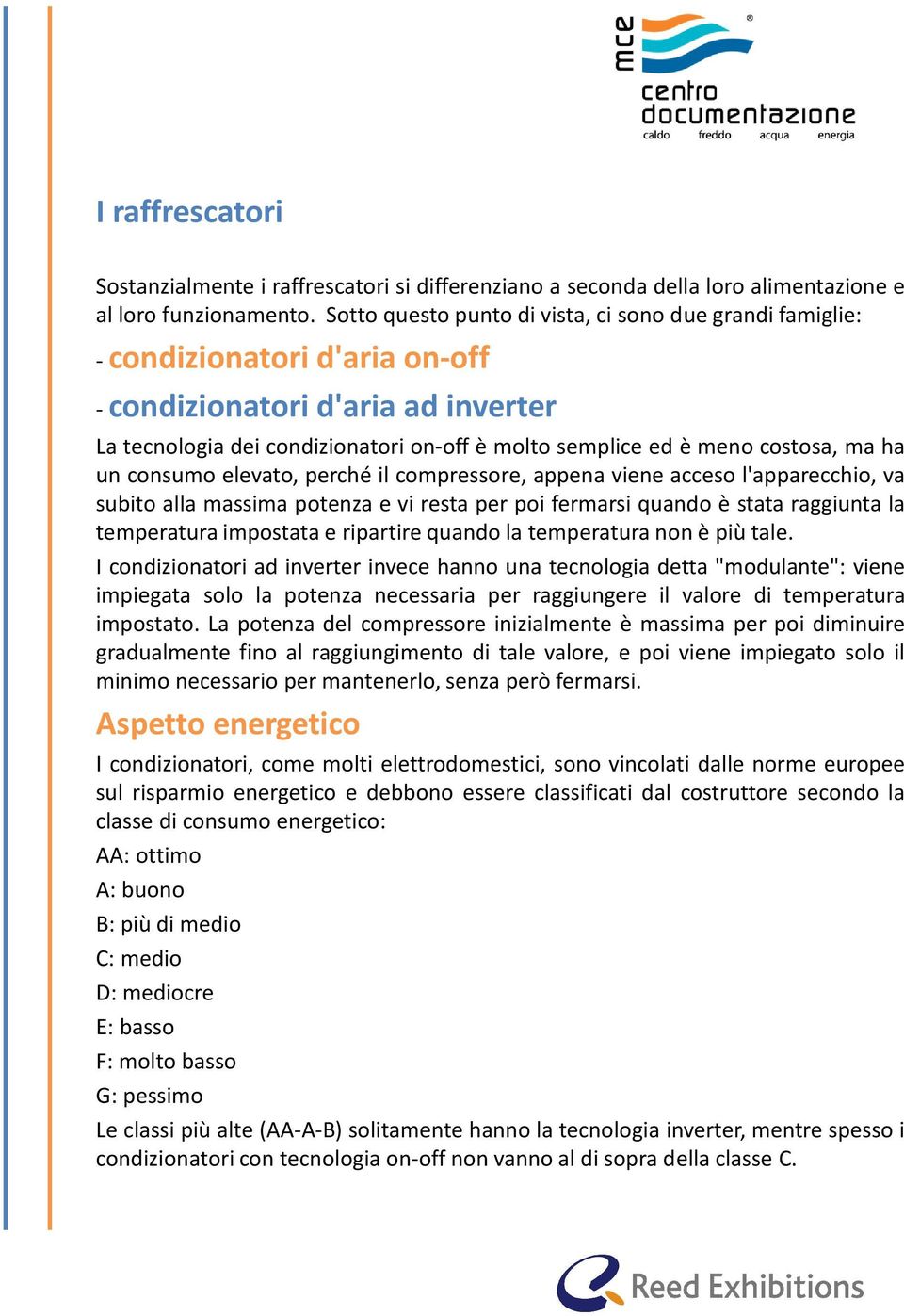 costosa, ma ha un consumo elevato, perché il compressore, appena viene acceso l'apparecchio, va subito alla massima potenza e vi resta per poi fermarsi quando è stata raggiunta la temperatura