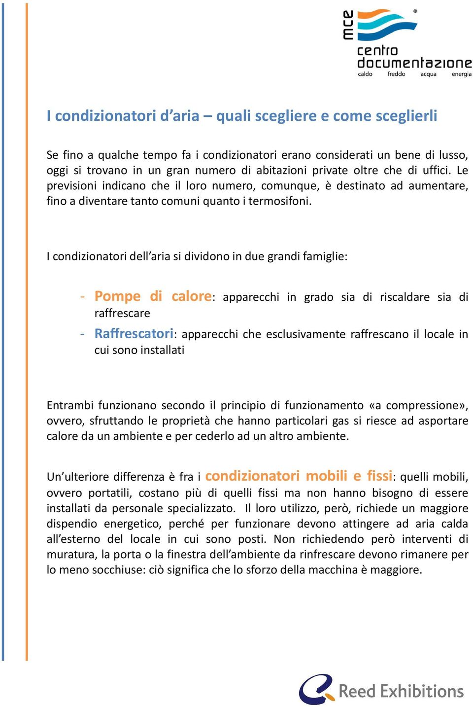 I condizionatori dell aria si dividono in due grandi famiglie: - Pompe di calore: apparecchi in grado sia di riscaldare sia di raffrescare - Raffrescatori: apparecchi che esclusivamente raffrescano