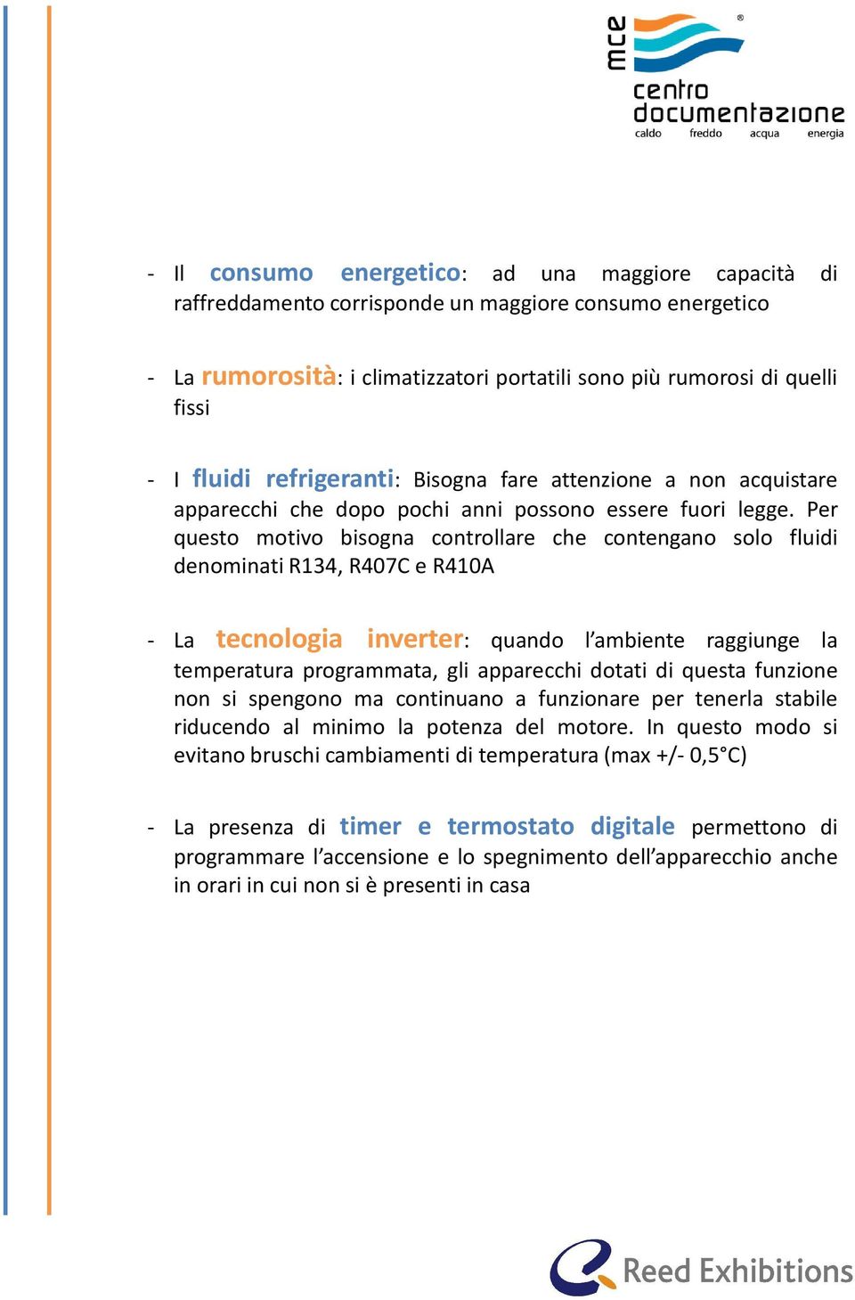 Per questo motivo bisogna controllare che contengano solo fluidi denominati R134, R407C e R410A - La tecnologia inverter: quando l ambiente raggiunge la temperatura programmata, gli apparecchi dotati