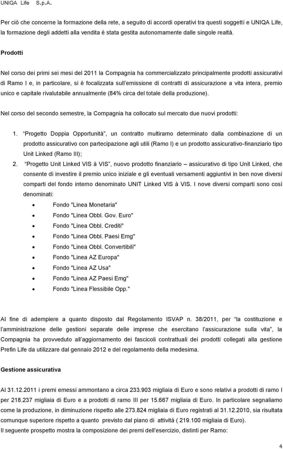 Per ciò che concerne la formazione della rete, a seguito di accordi operativi tra questi soggetti e Life, la formazione degli addetti alla vendita è stata gestita autonomamente dalle singole realtà.