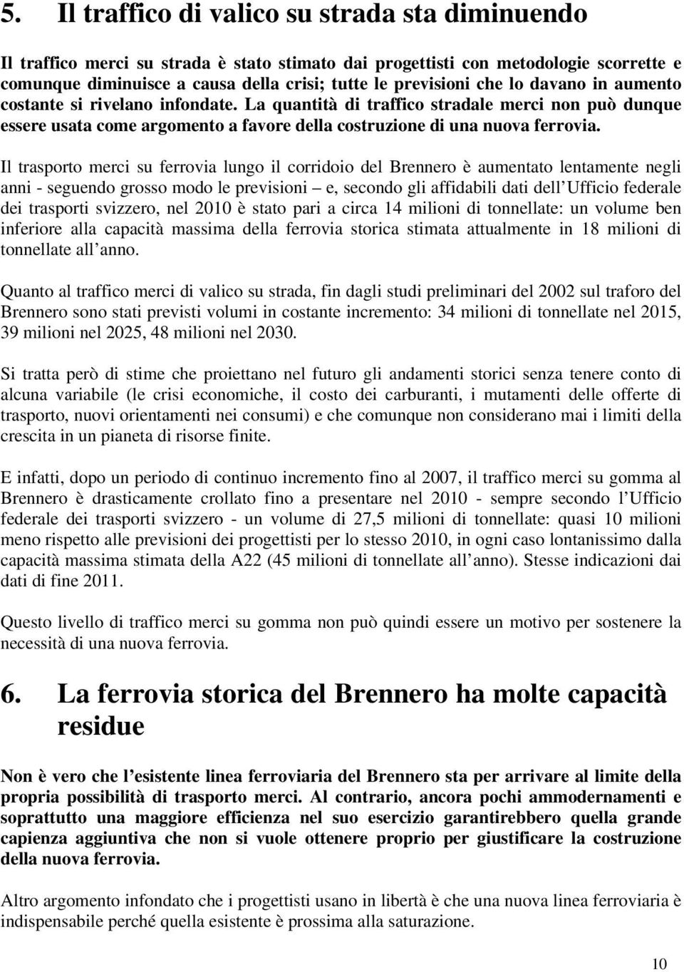 Il trasporto merci su ferrovia lungo il corridoio del Brennero è aumentato lentamente negli anni - seguendo grosso modo le previsioni e, secondo gli affidabili dati dell Ufficio federale dei