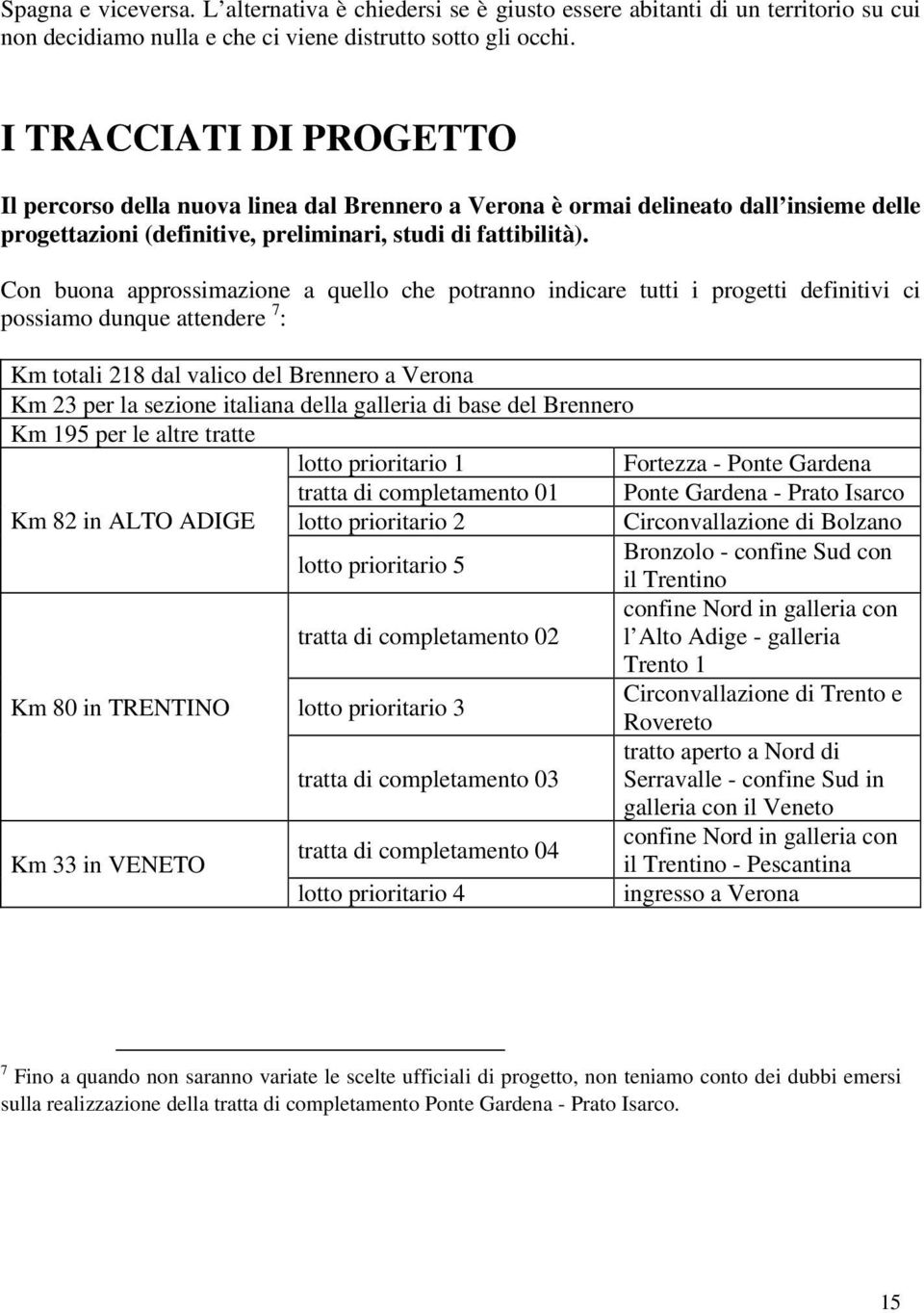 Con buona approssimazione a quello che potranno indicare tutti i progetti definitivi ci possiamo dunque attendere 7 : Km totali 218 dal valico del Brennero a Verona Km 23 per la sezione italiana