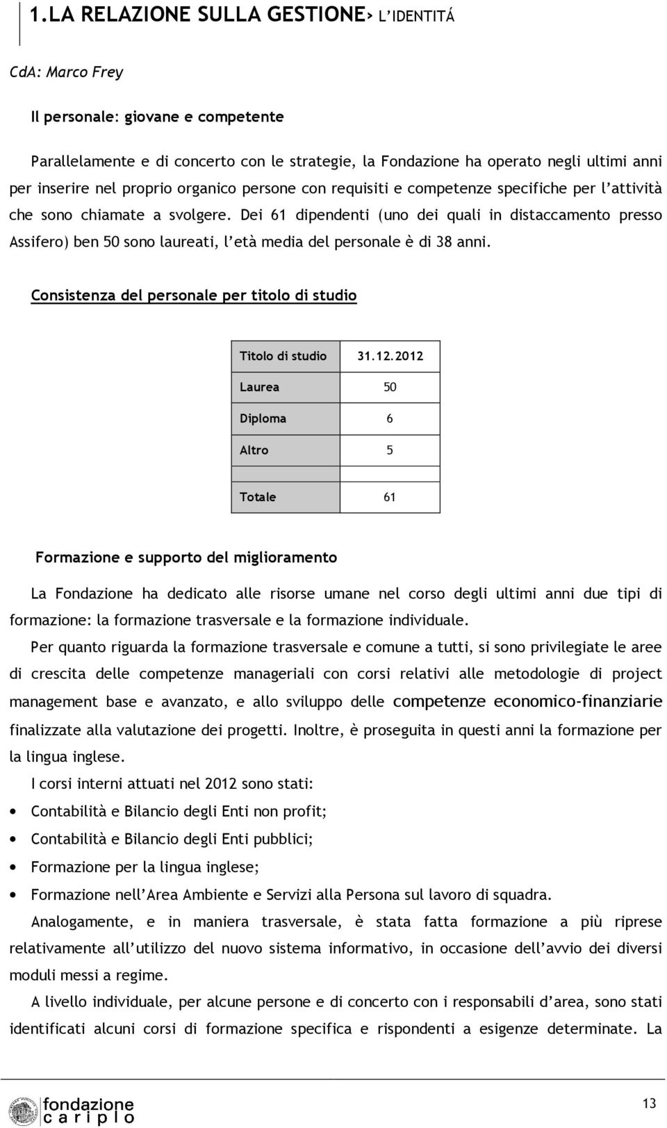 Dei 61 dipendenti (uno dei quali in distaccamento presso Assifero) ben 50 sono laureati, l età media del personale è di 38 anni. Consistenza del personale per titolo di studio Titolo di studio 31.12.