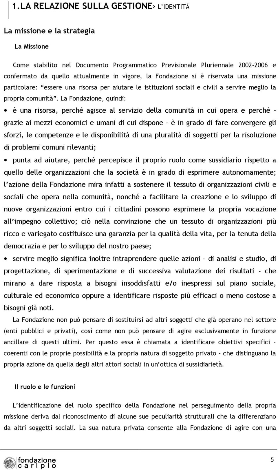 La Fondazione, quindi: è una risorsa, perché agisce al servizio della comunità in cui opera e perché grazie ai mezzi economici e umani di cui dispone è in grado di fare convergere gli sforzi, le