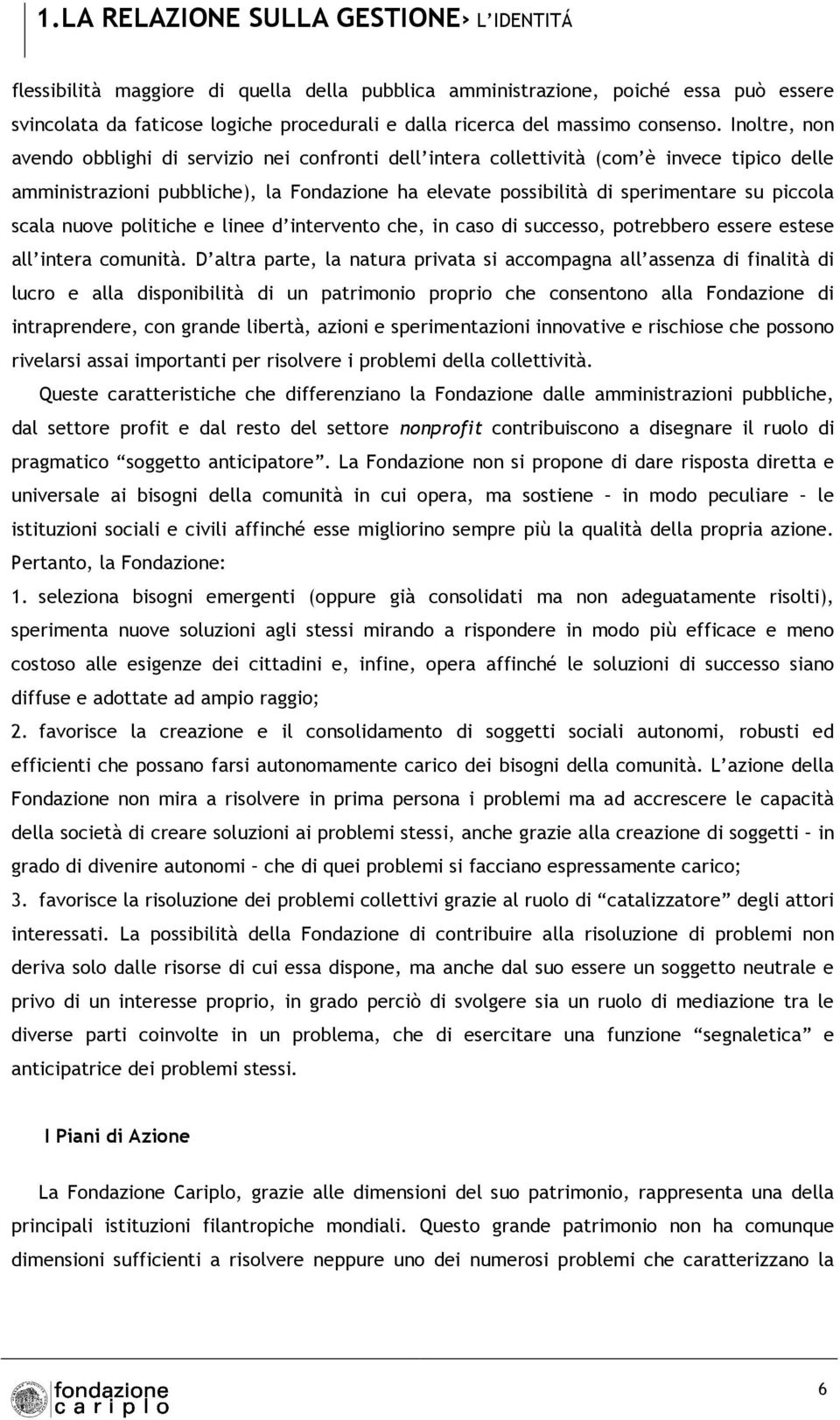 Inoltre, non avendo obblighi di servizio nei confronti dell intera collettività (com è invece tipico delle amministrazioni pubbliche), la Fondazione ha elevate possibilità di sperimentare su piccola