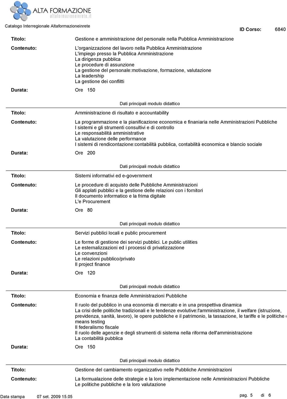 programmazione e la pianificazione economica e finaniaria nelle Amministrazioni Pubbliche I sistemi e gli strumenti consultivi e di controllo Le responsabilità amministrative La valutazione delle