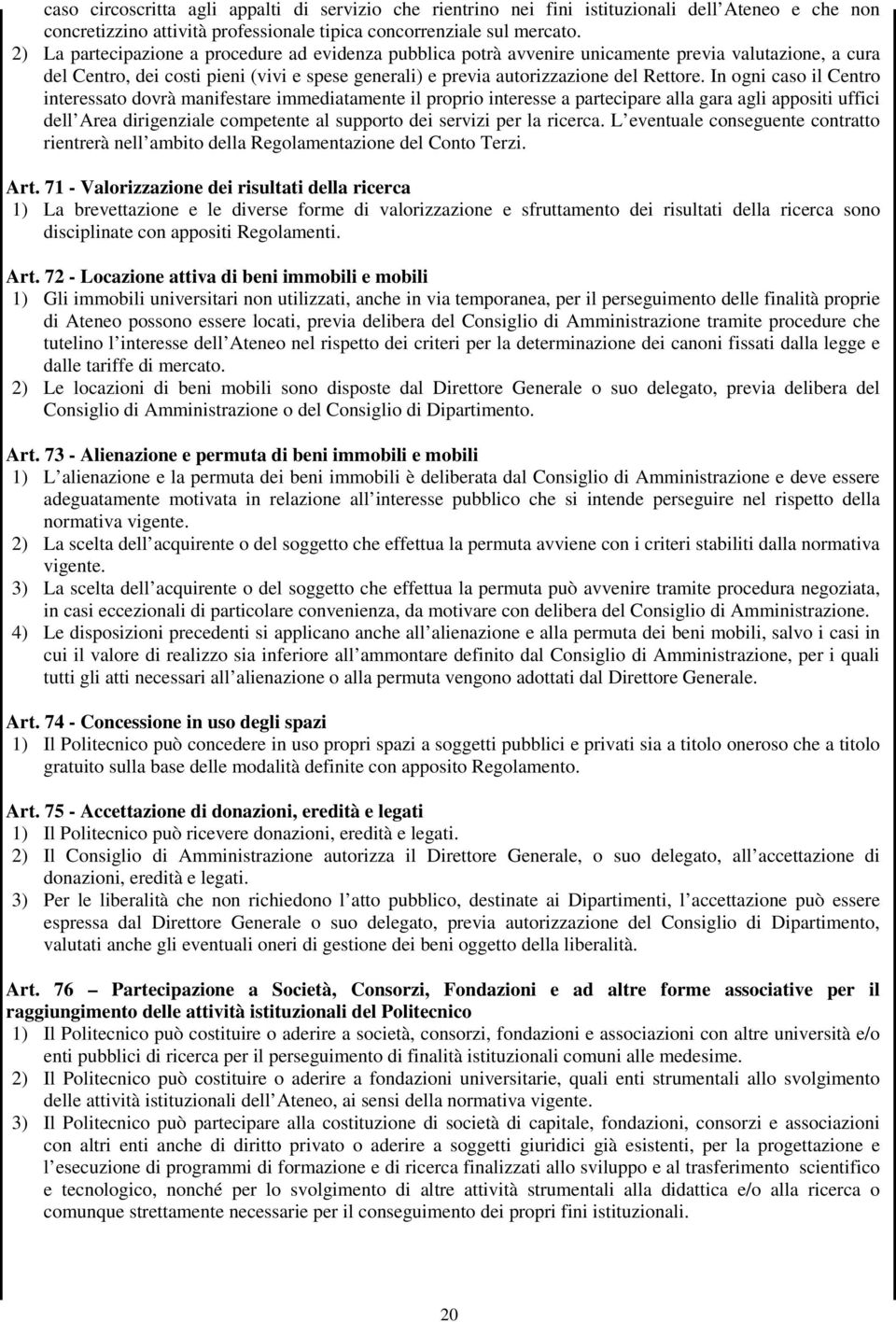 In ogni caso il Centro interessato dovrà manifestare immediatamente il proprio interesse a partecipare alla gara agli appositi uffici dell Area dirigenziale competente al supporto dei servizi per la