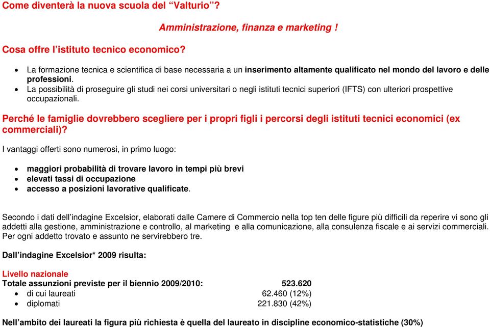 La possibilità di proseguire gli studi nei corsi universitari o negli istituti tecnici superiori (IFTS) con ulteriori prospettive occupazionali.