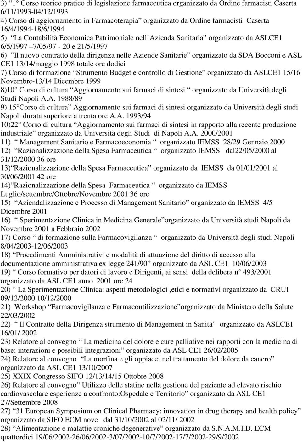 Sanitarie organizzato da SDA Bocconi e ASL CE1 13/14/maggio 1998 totale ore dodici 7) Corso di formazione Strumento Budget e controllo di Gestione organizzato da ASLCE1 15/16 Novembre-13/14 Dicembre