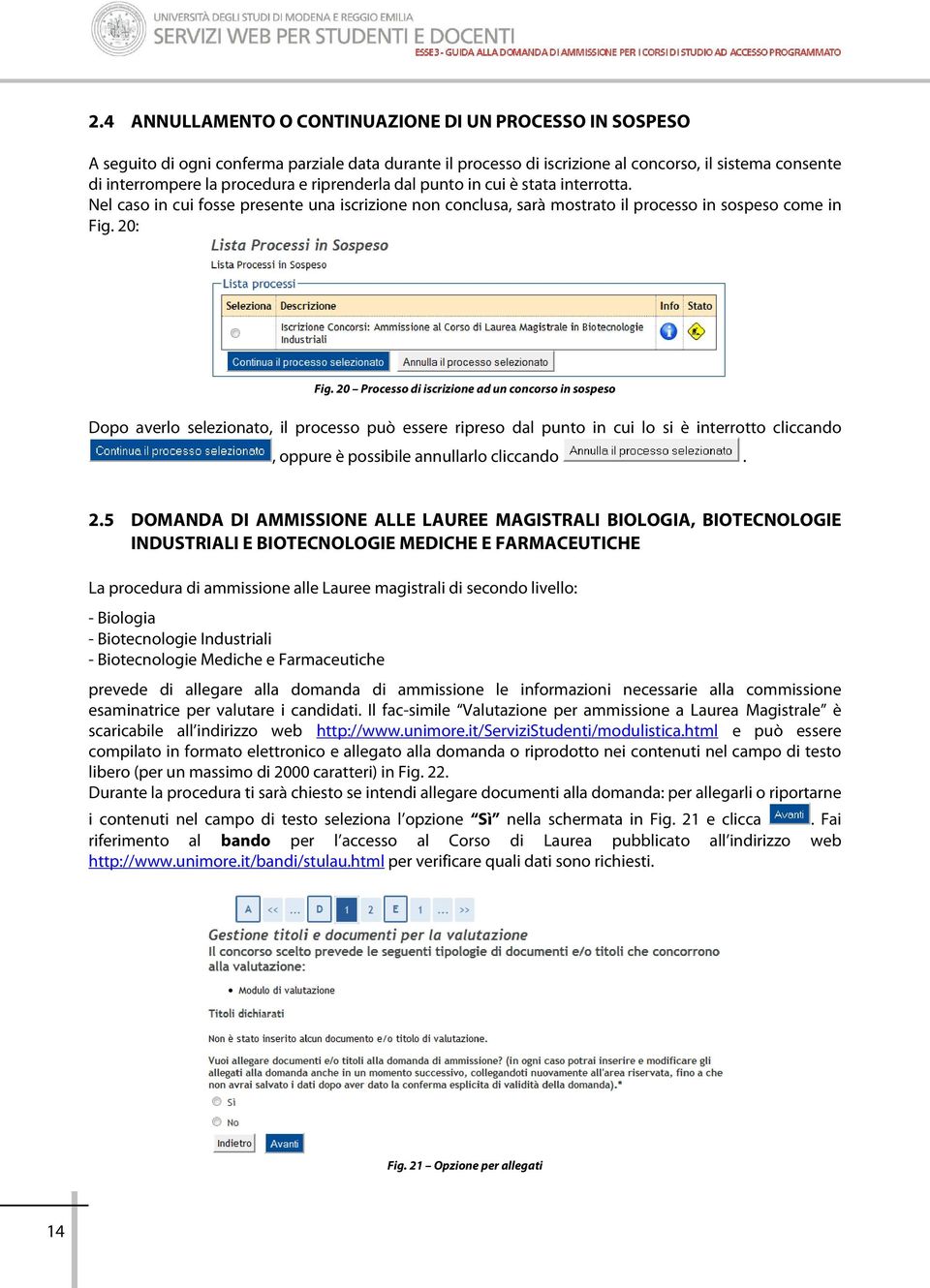 20 Processo di iscrizione ad un concorso in sospeso Dopo averlo selezionato, il processo può essere ripreso dal punto in cui lo si è interrotto cliccando, oppure è possibile annullarlo cliccando. 2.