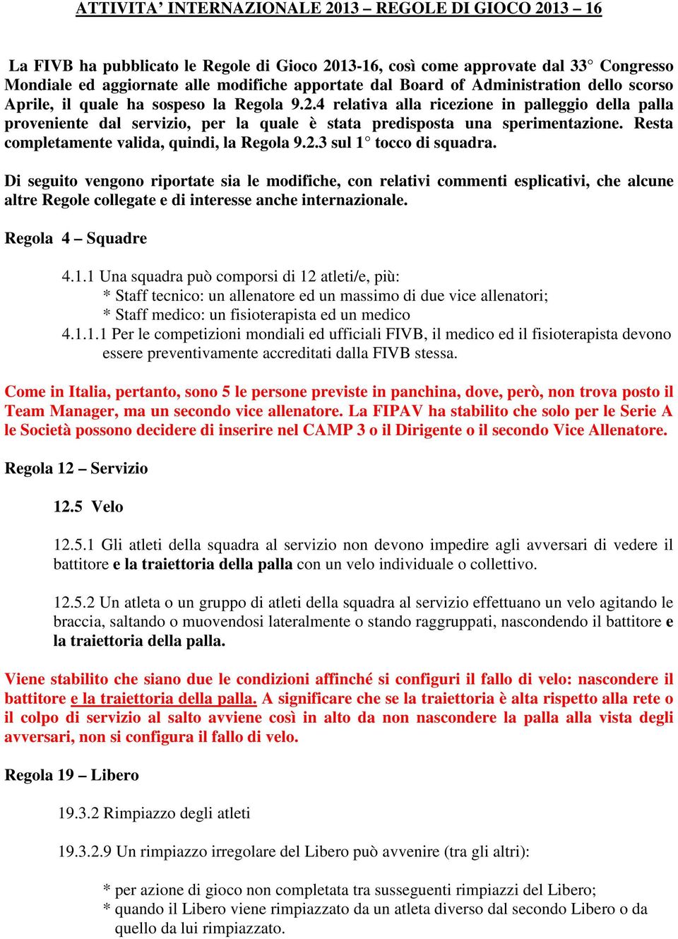 4 relativa alla ricezione in palleggio della palla proveniente dal servizio, per la quale è stata predisposta una sperimentazione. Resta completamente valida, quindi, la Regola 9.2.