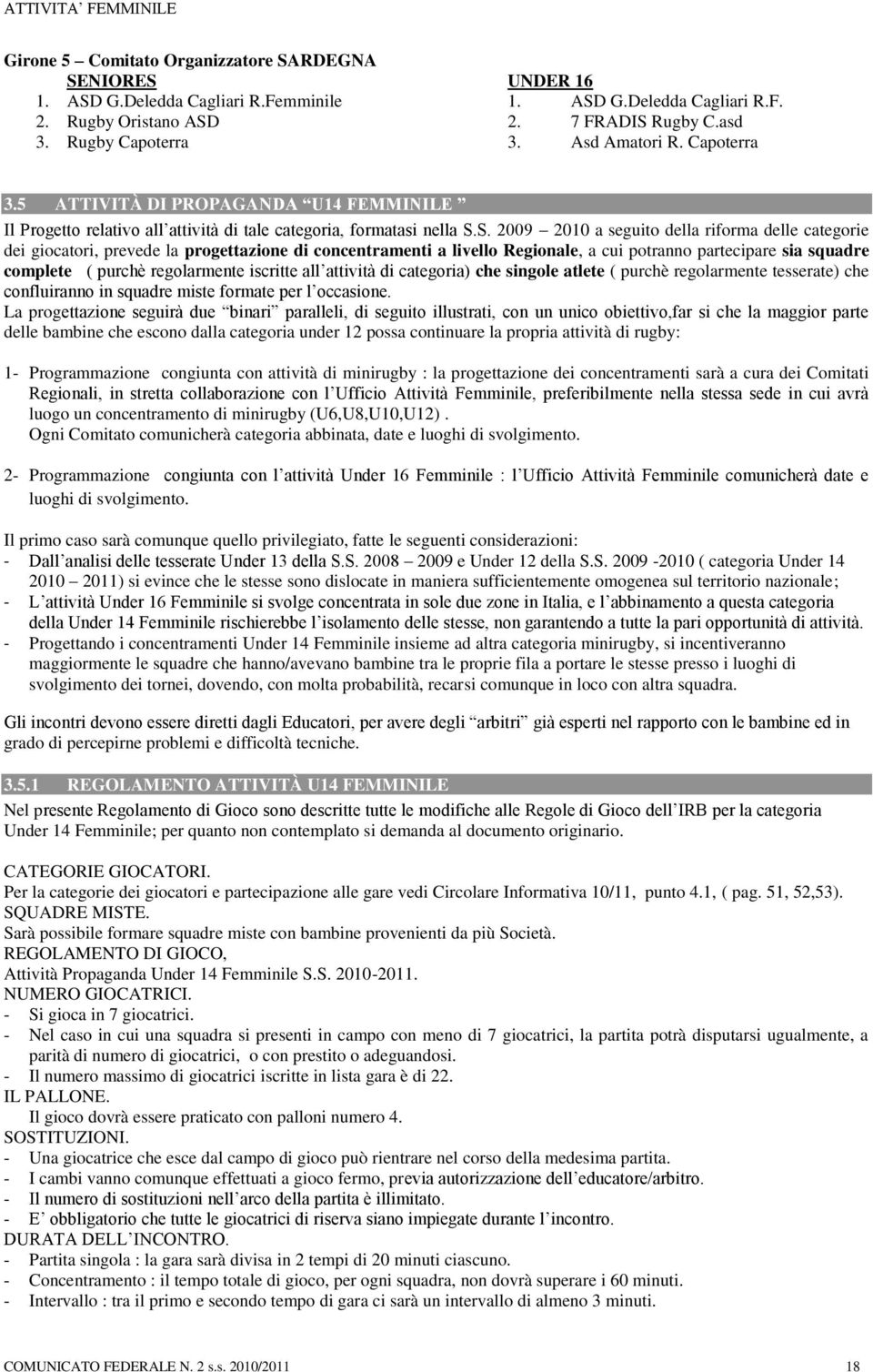 S. 2009 2010 a seguito della riforma delle categorie dei giocatori, prevede la progettazione di concentramenti a livello Regionale, a cui potranno partecipare sia squadre complete ( purchè