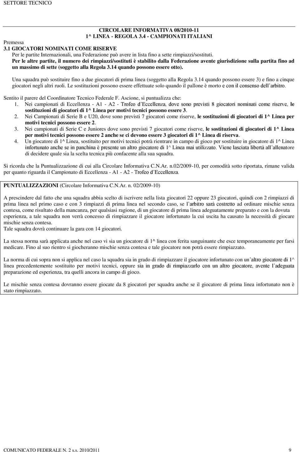 Per le altre partite, il numero dei rimpiazzi/sostituti è stabilito dalla Federazione avente giurisdizione sulla partita fino ad un massimo di sette (soggetto alla Regola 3.