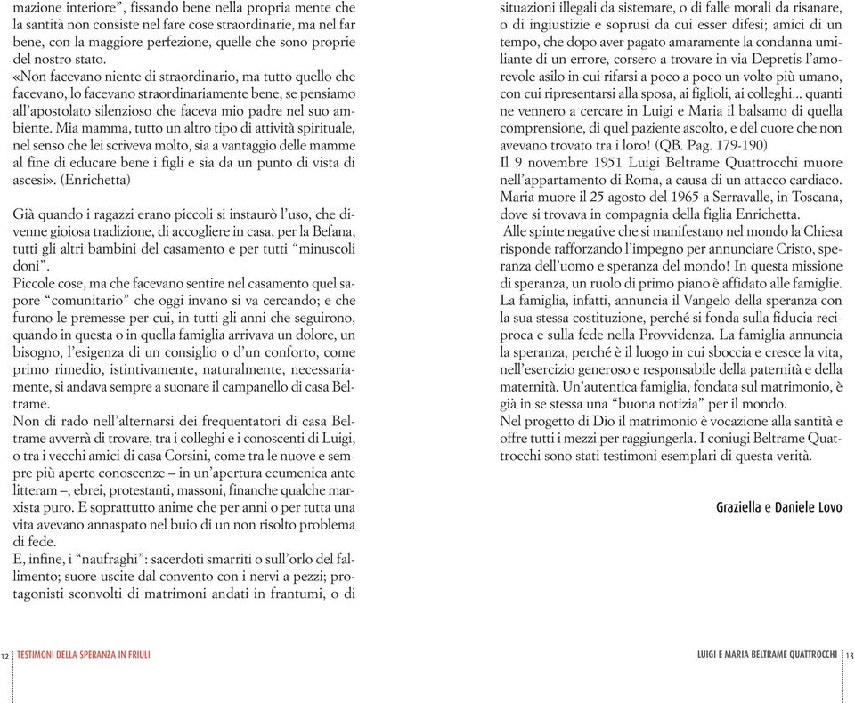 Mia mamma, tutto un altro tipo di attività spirituale, nel senso che lei scriveva molto, sia a vantaggio delle mamme al fine di educare bene i figli e sia da un punto di vista di ascesi».