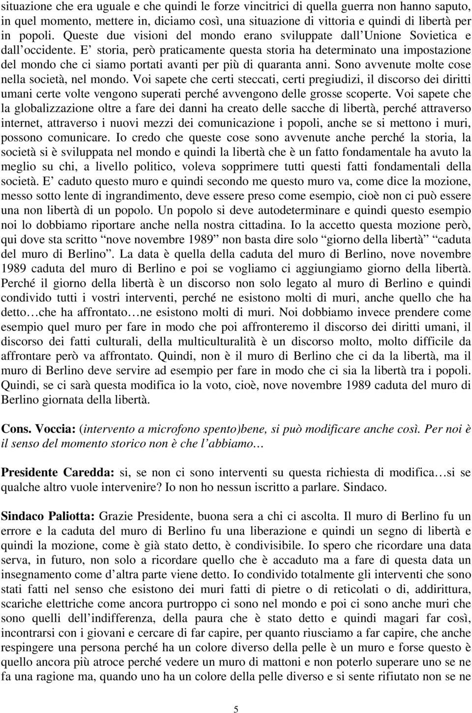 E storia, però praticamente questa storia ha determinato una impostazione del mondo che ci siamo portati avanti per più di quaranta anni. Sono avvenute molte cose nella società, nel mondo.