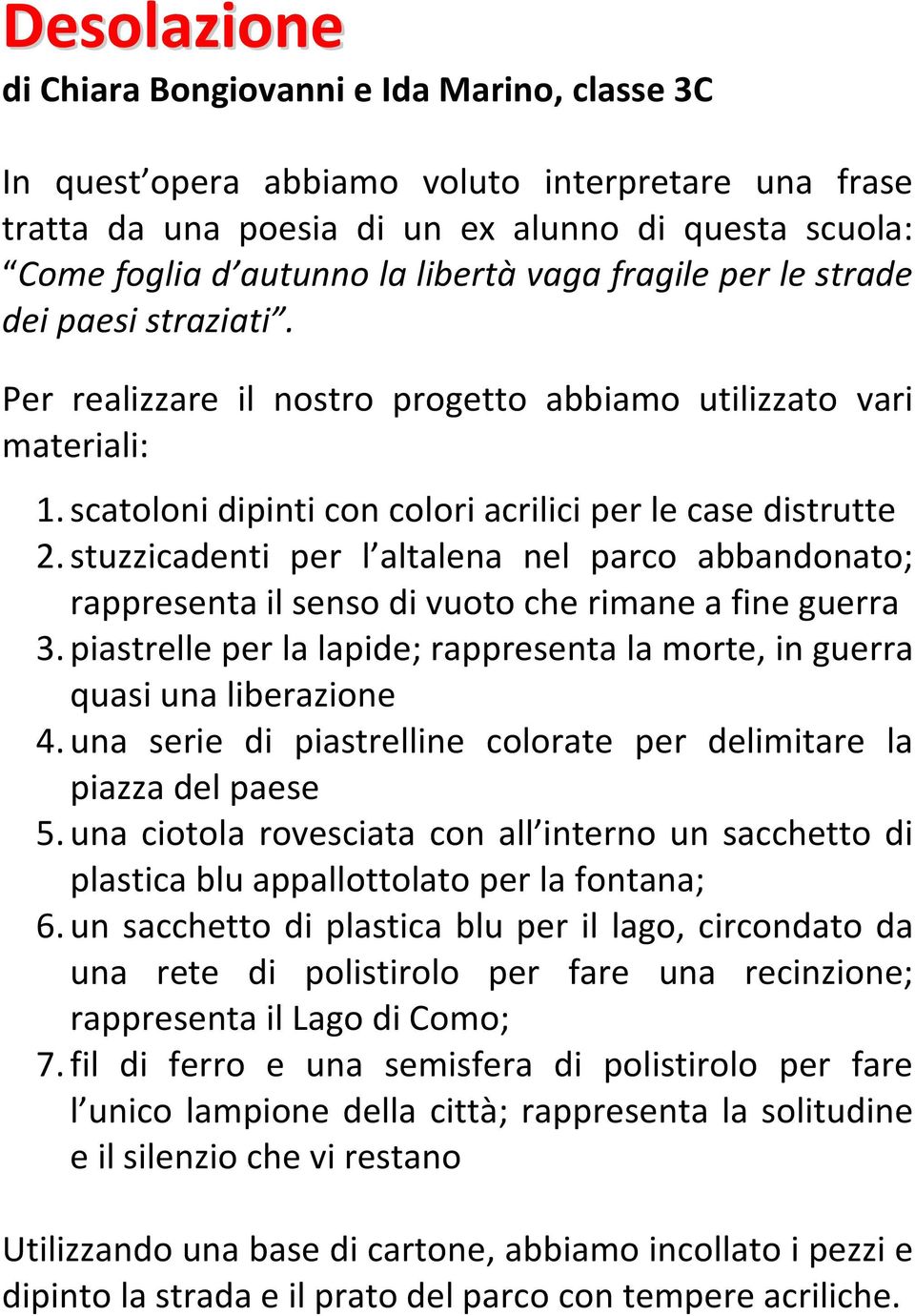 stuzzicadenti per l altalena nel parco abbandonato; rappresenta il senso di vuoto che rimane a fine guerra 3. piastrelle per la lapide; rappresenta la morte, in guerra quasi una liberazione 4.