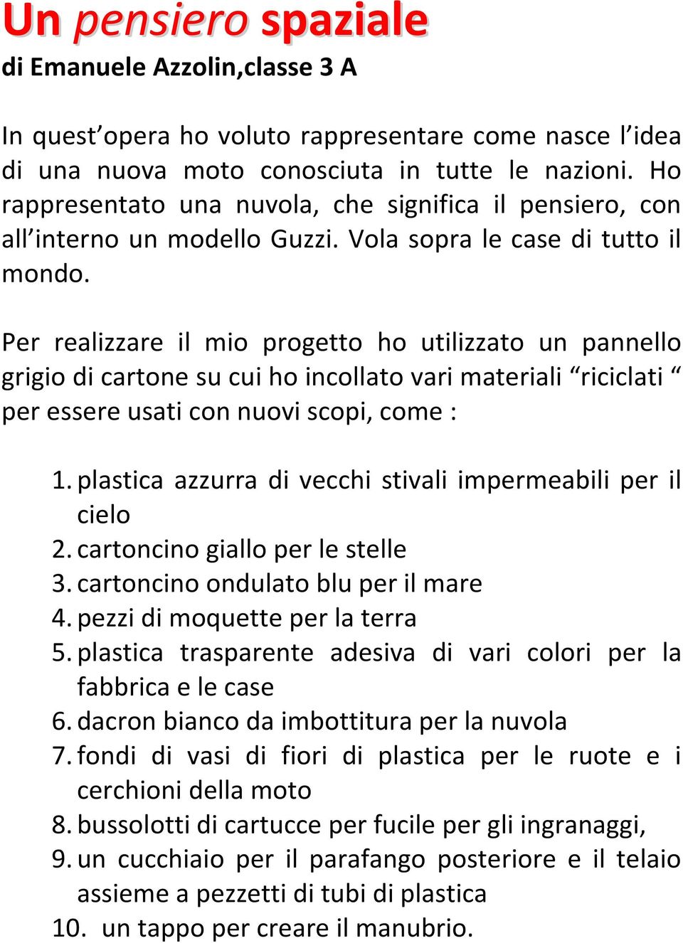 Per realizzare il mio progetto ho utilizzato un pannello grigio di cartone su cui ho incollato vari materiali riciclati per essere usati con nuovi scopi, come : 1.